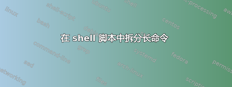 在 shell 脚本中拆分长命令