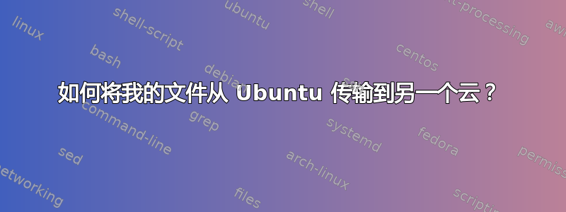 如何将我的文件从 Ubuntu 传输到另一个云？