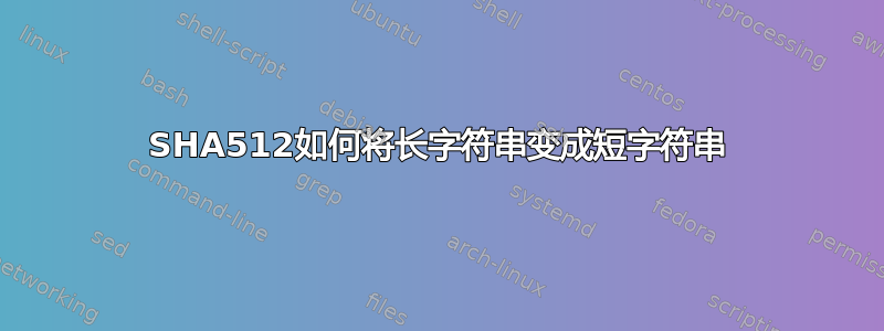 SHA512如何将长字符串变成短字符串