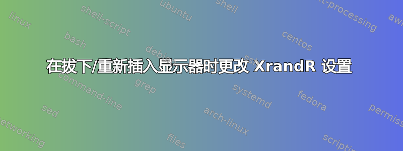 在拔下/重新插入显示器时更改 XrandR 设置