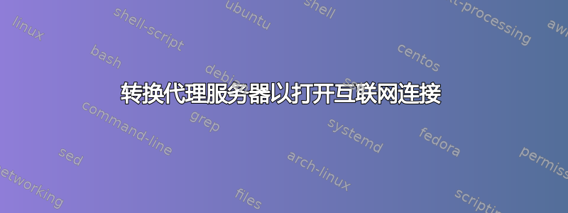 转换代理服务器以打开互联网连接