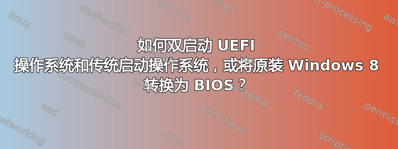 如何双启动 UEFI 操作系统和传统启动操作系统，或将原装 Windows 8 转换为 BIOS？