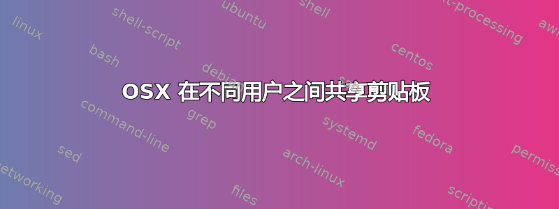 OSX 在不同用户之间共享剪贴板