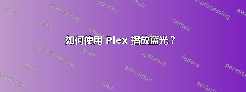 如何使用 Plex 播放蓝光？