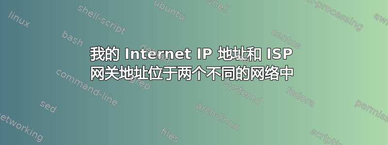 我的 Internet IP 地址和 ISP 网关地址位于两个不同的网络中