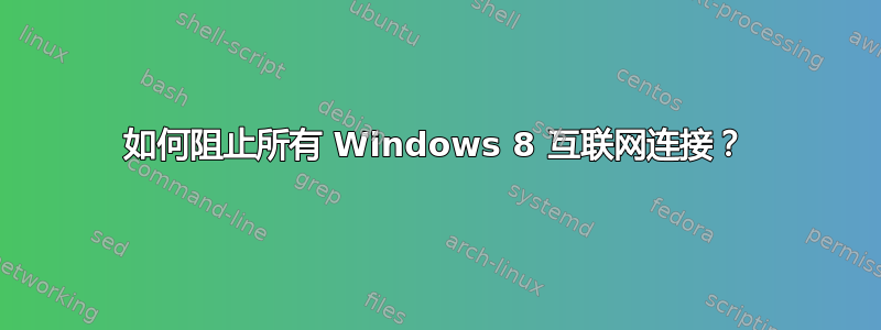 如何阻止所有 Windows 8 互联网连接？