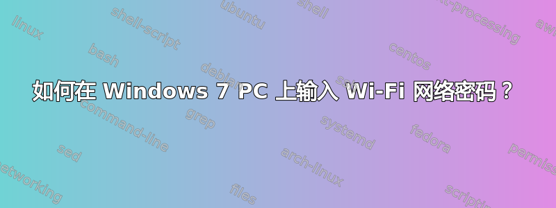 如何在 Windows 7 PC 上输入 Wi-Fi 网络密码？