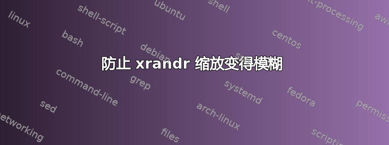 防止 xrandr 缩放变得模糊