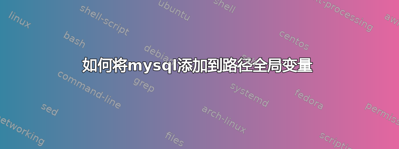 如何将mysql添加到路径全局变量