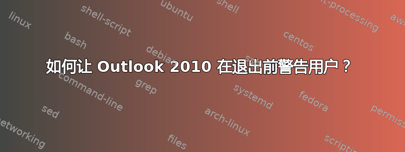 如何让 Outlook 2010 在退出前警告用户？