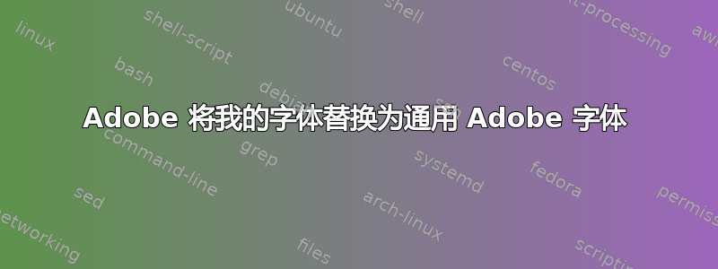 Adobe 将我的字体替换为通用 Adob​​e 字体