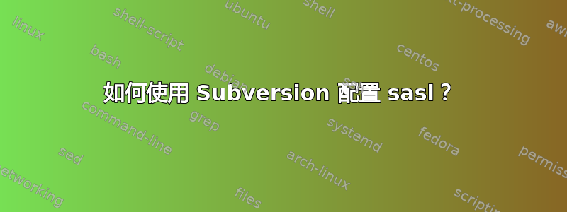 如何使用 Subversion 配置 sasl？