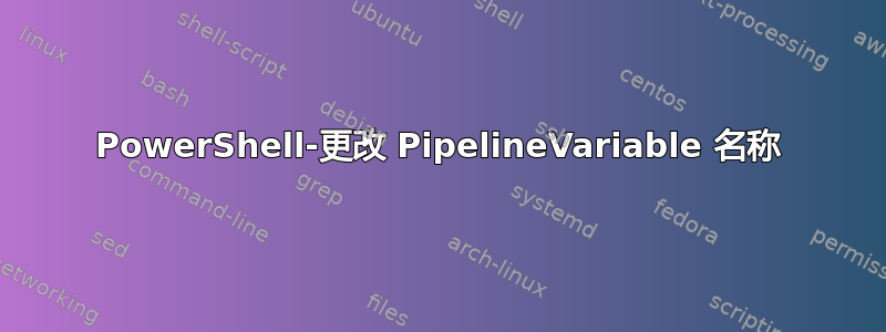 PowerShell-更改 PipelineVariable 名称