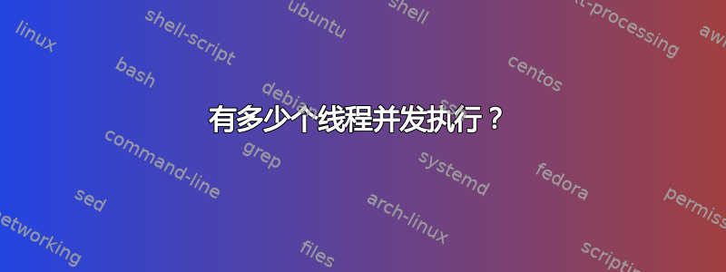 有多少个线程并发执行？