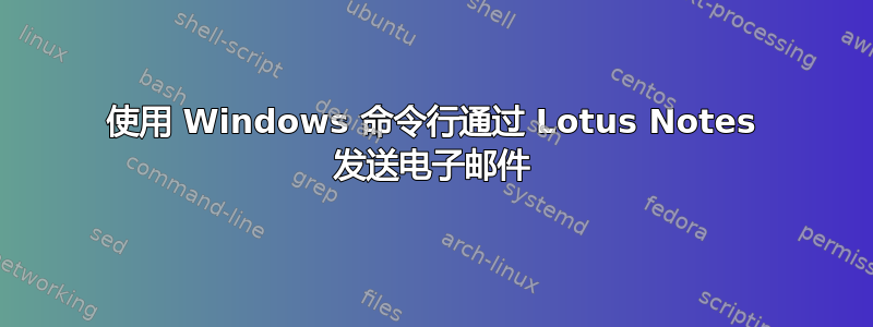 使用 Windows 命令行通过 Lotus Notes 发送电子邮件