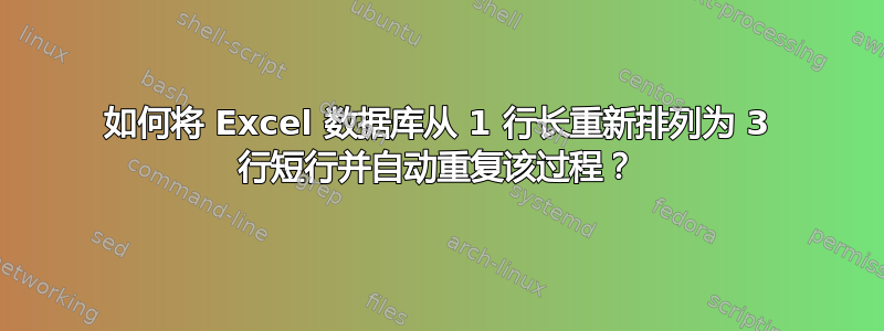 如何将 Excel 数据库从 1 行长重新排列为 3 行短行并自动重复该过程？