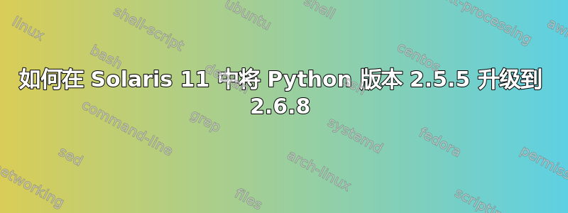 如何在 Solaris 11 中将 Python 版本 2.5.5 升级到 2.6.8