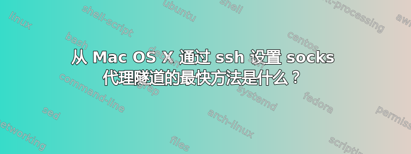 从 Mac OS X 通过 ssh 设置 socks 代理隧道的最快方法是什么？