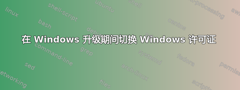 在 Windows 升级期间切换 Windows 许可证