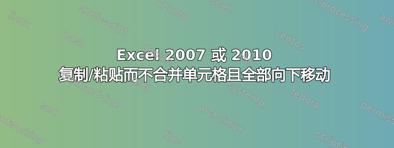 Excel 2007 或 2010 复制/粘贴而不合并单元格且全部向下移动