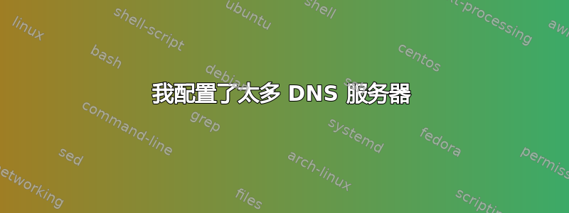 我配置了太多 DNS 服务器