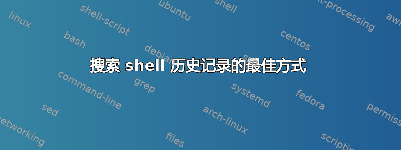 搜索 shell 历史记录的最佳方式