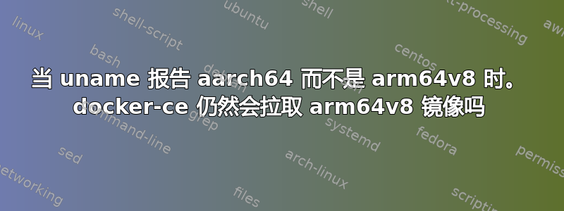 当 uname 报告 aarch64 而不是 arm64v8 时。 docker-ce 仍然会拉取 arm64v8 镜像吗