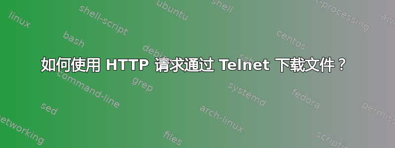 如何使用 HTTP 请求通过 Telnet 下载文件？