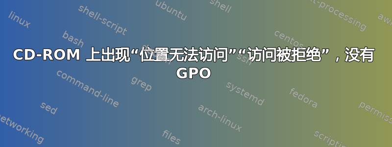 CD-ROM 上出现“位置无法访问”“访问被拒绝”，没有 GPO