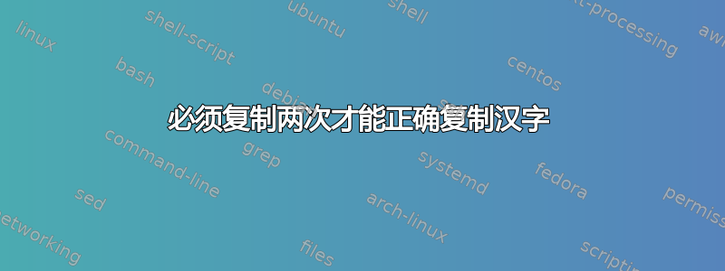 必须复制两次才能正确复制汉字