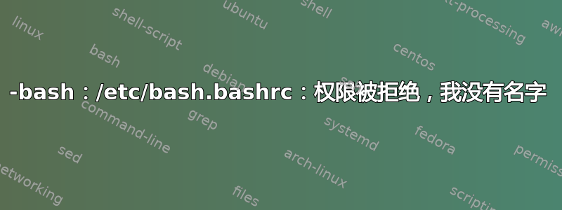 -bash：/etc/bash.bashrc：权限被拒绝，我没有名字