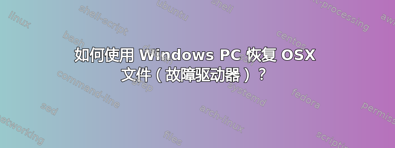 如何使用 Windows PC 恢复 OSX 文件（故障驱动器）？