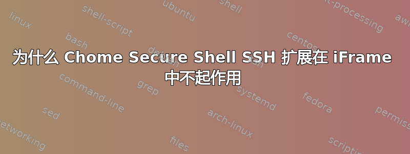 为什么 Chome Secure Shell SSH 扩展在 iFrame 中不起作用