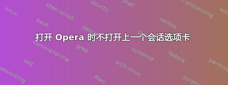 打开 Opera 时不打开上一个会话选项卡