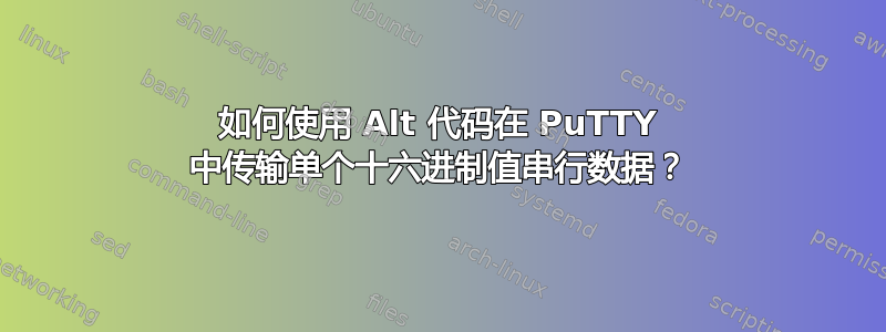 如何使用 Alt 代码在 PuTTY 中传输单个十六进制值串行数据？