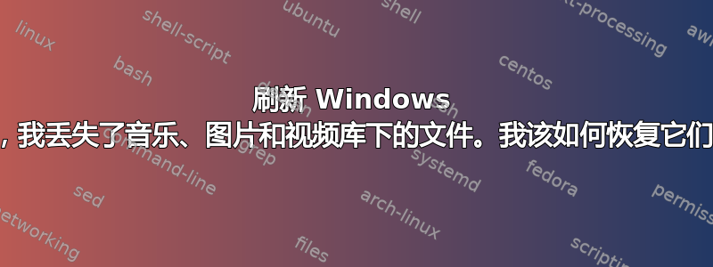 刷新 Windows 后，我丢失了音乐、图片和视频库下的文件。我该如何恢复它们？