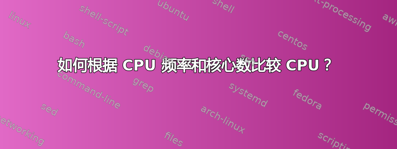 如何根据 CPU 频率和核心数比较 CPU？