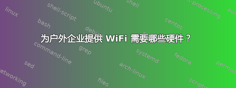 为户外企业提供 WiFi 需要哪些硬件？