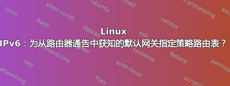 Linux IPv6：为从路由器通告中获知的默认网关指定策略路由表？