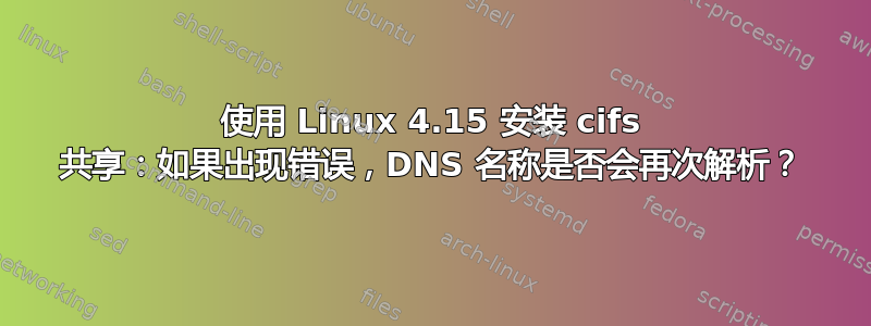 使用 Linux 4.15 安装 cifs 共享：如果出现错误，DNS 名称是否会再次解析？