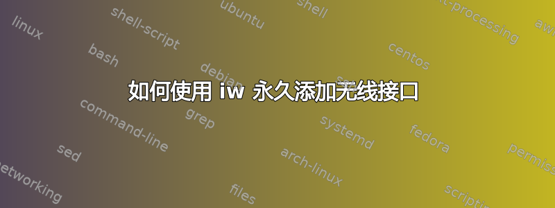 如何使用 iw 永久添加无线接口