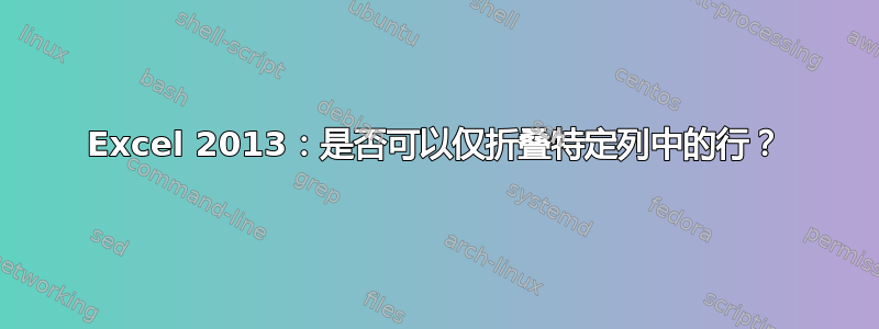 Excel 2013：是否可以仅折叠特定列中的行？