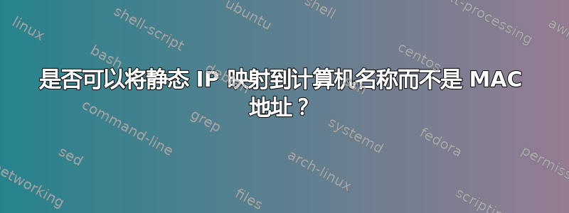 是否可以将静态 IP 映射到计算机名称而不是 MAC 地址？