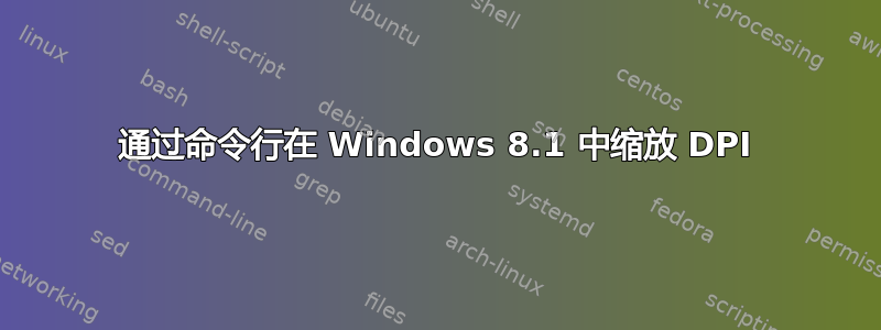 通过命令行在 Windows 8.1 中缩放 DPI