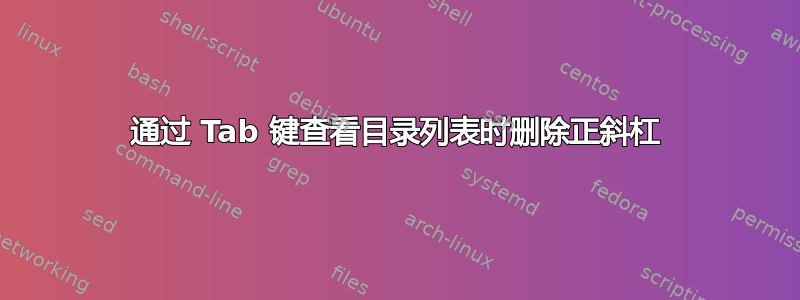 通过 Tab 键查看目录列表时删除正斜杠