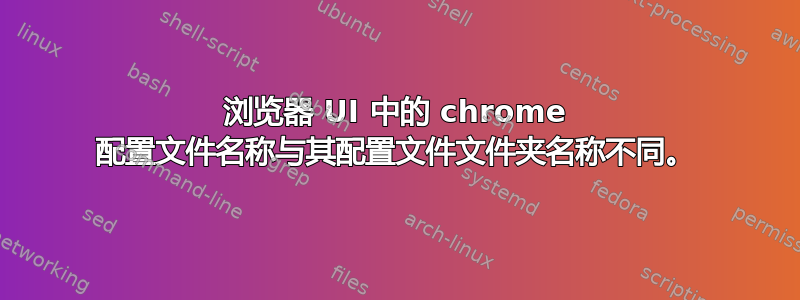 浏览器 UI 中的 chrome 配置文件名称与其配置文件文件夹名称不同。