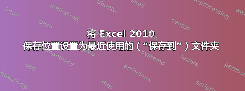 将 Excel 2010 保存位置设置为最近使用的（“保存到”）文件夹