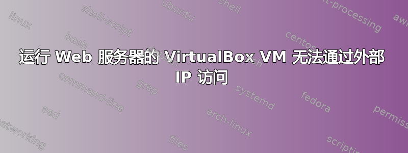 运行 Web 服务器的 VirtualBox VM 无法通过外部 IP 访问