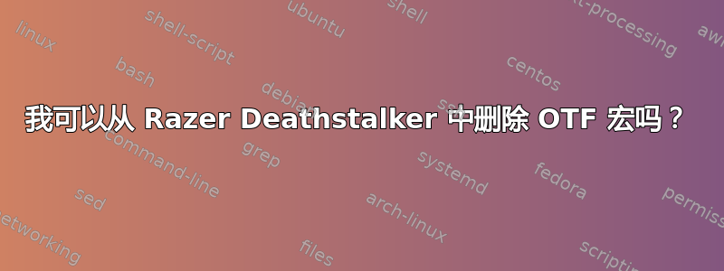 我可以从 Razer Deathstalker 中删除 OTF 宏吗？