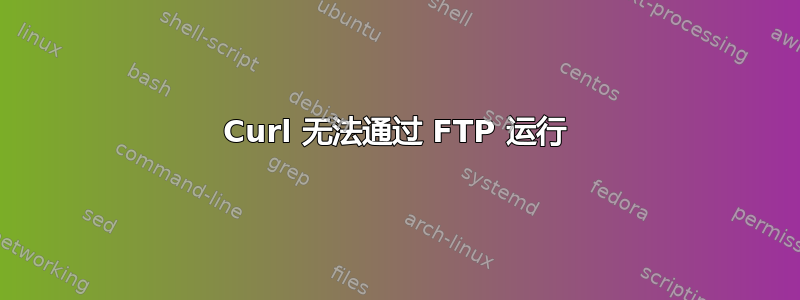 Curl 无法通过 FTP 运行